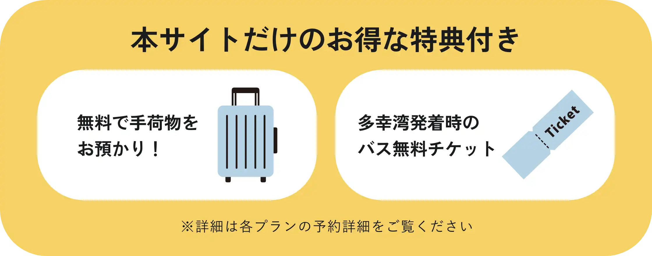 本サイトだけのお得な特典付き 無料で手荷物をお預かり 多幸湾発着時のバス無料チケット