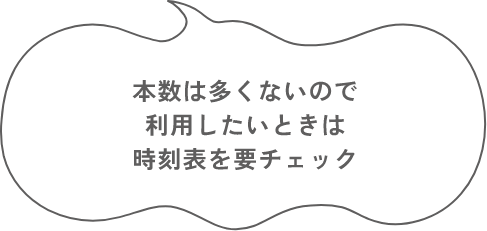 本数は多くないので、利用したいときは時刻表を要チェック
