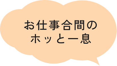 お仕事合間のホッと一息