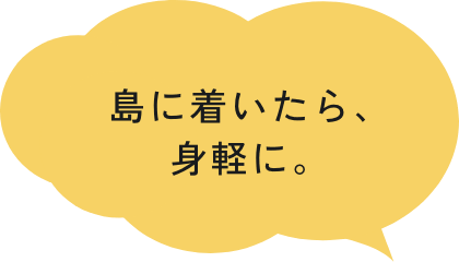 島に着いた瞬間から、身軽に。