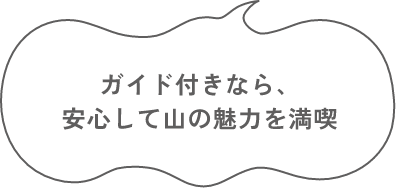 ガイド付きなら、 安心して山の魅力を満喫